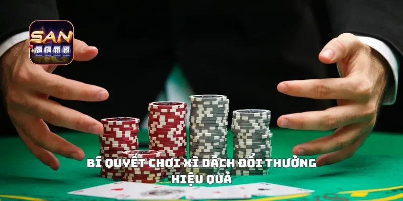 Bí quyết chơi xì dách đổi thưởng hiệu quả