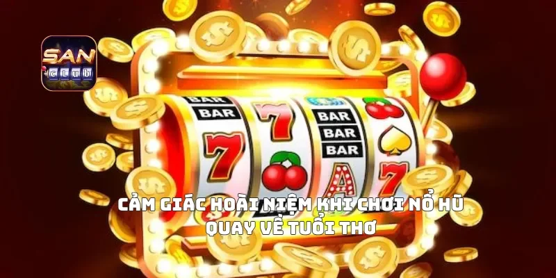 Cảm Giác Hoài Niệm Khi Chơi Nổ Hũ Quay Về Tuổi Thơ