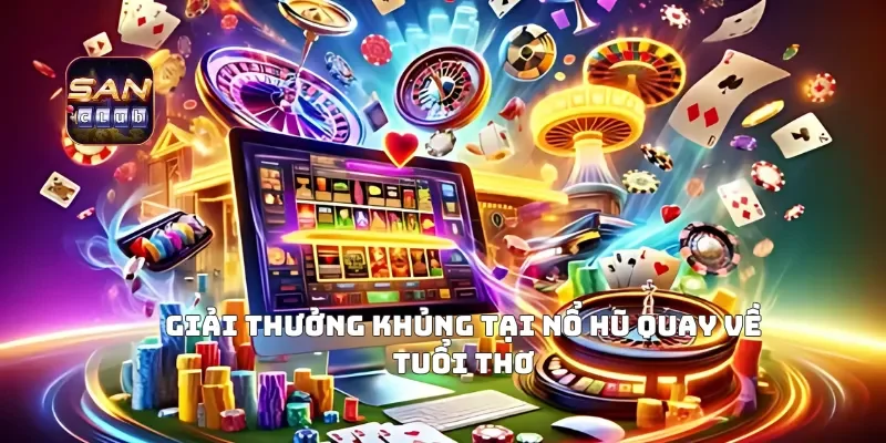 Giải Thưởng Khủng Tại Nổ Hũ Quay Về Tuổi Thơ