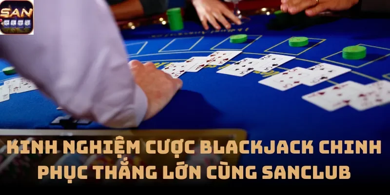 Kinh Nghiệm Cược Blackjack Chinh Phục Thắng Lớn Cùng Sanclub